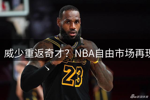 威少重返奇才？NBA自由市场再现重磅传闻