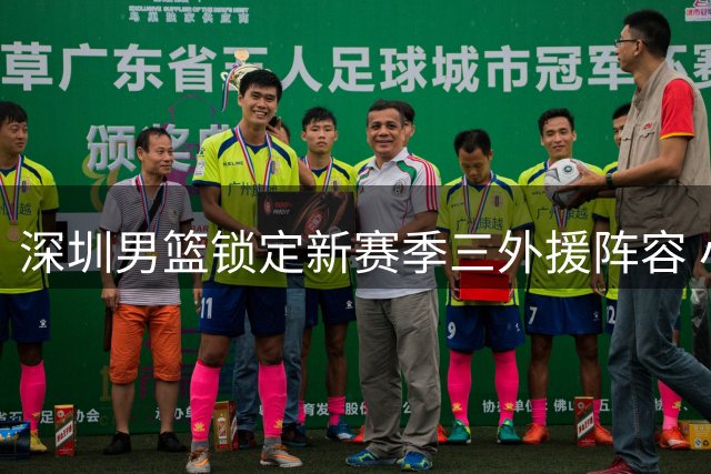 深圳男篮锁定新赛季三外援阵容 小史密斯领衔冲击CBA总冠军